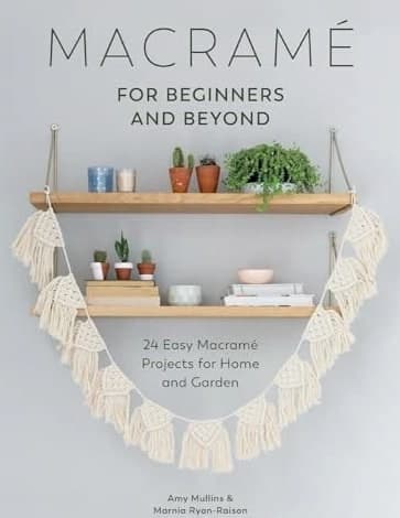 Macrame for Beginners and Beyond - 24 Easy Macramé Projects for Home and Garden